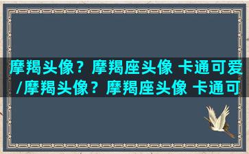 摩羯头像？摩羯座头像 卡通可爱/摩羯头像？摩羯座头像 卡通可爱-我的网站